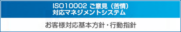 ISO10002 ご意見（苦情）対応マネジメントシステム お客様対応基本方針・行動指針